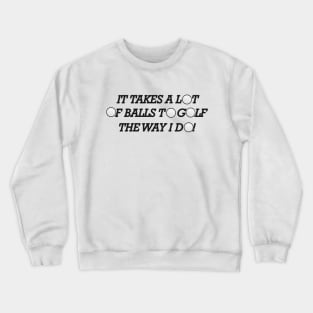 Golf - It takes a lot of balls to golf the way I do! Crewneck Sweatshirt